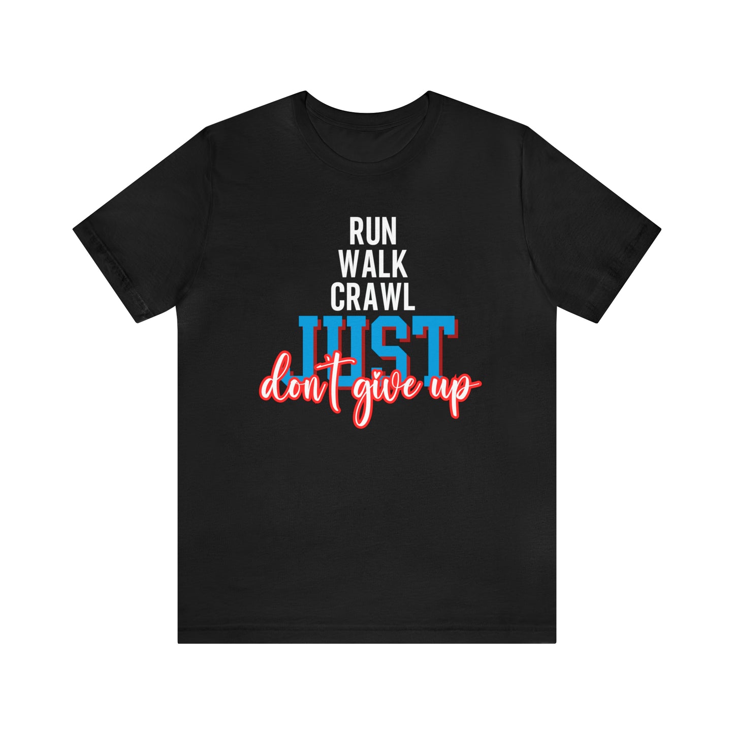 Run Walk Crawl Just Don't Give Up Unisex Jersey Short Sleeve Tee. Ideal Gifts for Friends, Family, Relatives or Yourself. Man's T-Shirt, Women's T-Shirt