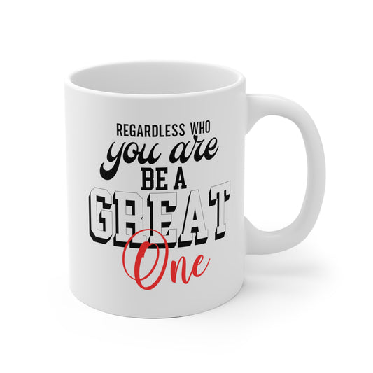 Regardless who you are be a Great One White Ceramic Mug, Ideal as Gifts for Families Friends Relative Yourself. Perfect for Coffee, tea, hot chocolate, 11oz and 15oz